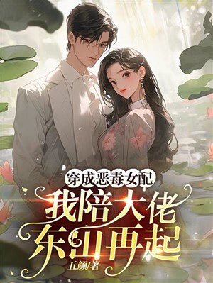 Xuyên Thành Ác Độc Nữ Xứng, Ta Bồi Đại Lão Đông Sơn Tái Khởi